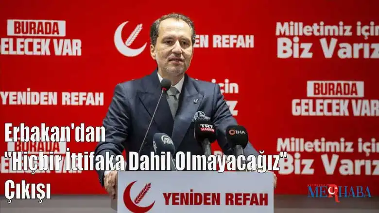 Erbakan'dan ''Hiçbir İttifaka Dahil Olmayacağız'' Çıkışı