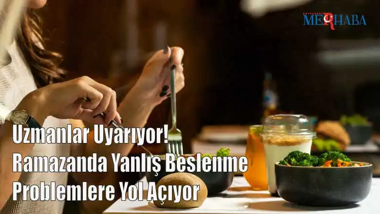 Uzmanlar Uyarıyor! Ramazanda Yanlış Beslenme Problemlere Yol Açıyor