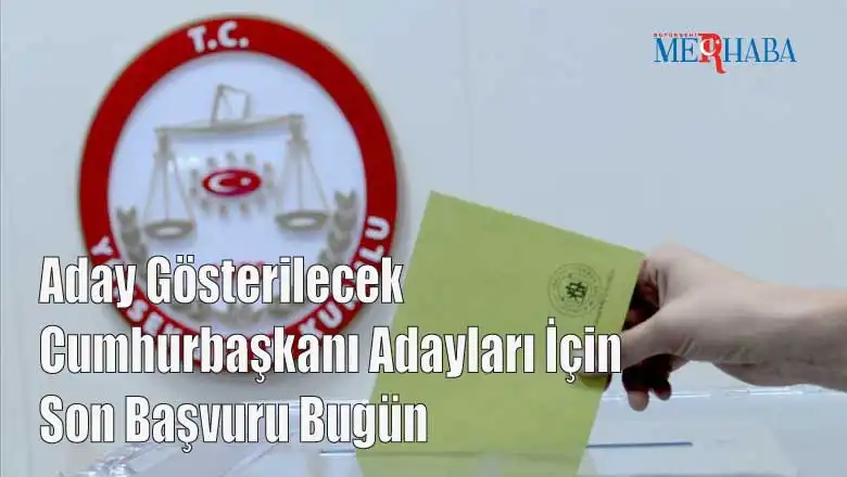 Aday Gösterilecek Cumhurbaşkanı Adayları İçin Son Başvuru Bugün